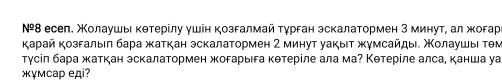 Νº8 есеп. Молаушь κθтерίлу γшін козгалмай тγрган эскалатормен З минут, ал жогар 
κарай κозσалыιη бара жаткан эскалатормен 2 минут уаκыιτ жγмсайдыα Χοлаушыι τθм 
тγсіл бара жκаткан эскалатормен жогарыιга кθтерίле ала ма? Кθтерίле алса, канша уа 
жγмcаp eдi?