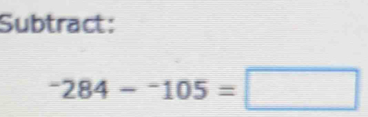 Subtract:
^-284-^-105=□