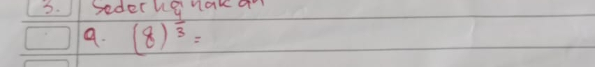 sederhg naka 
a. (8)^frac 3=