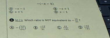 -(-x-1)
-x-1 6 -x+1
x+1
D x-1
N8.2.b Which ratio is NOT equivalent to - 12/31 
-( 12/31 )  (-12)/31  C  12/-31   (-12)/-31 