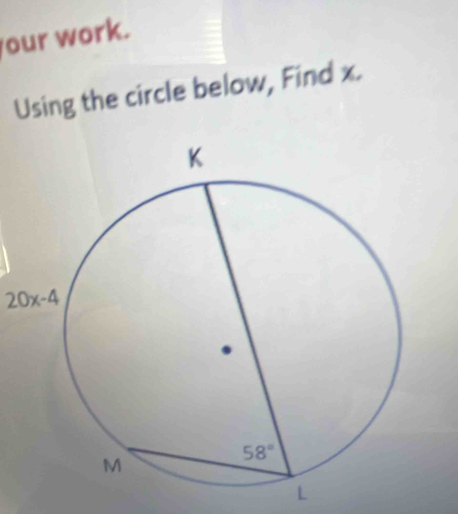 our work.
Using the circle below, Find x.
20x-4