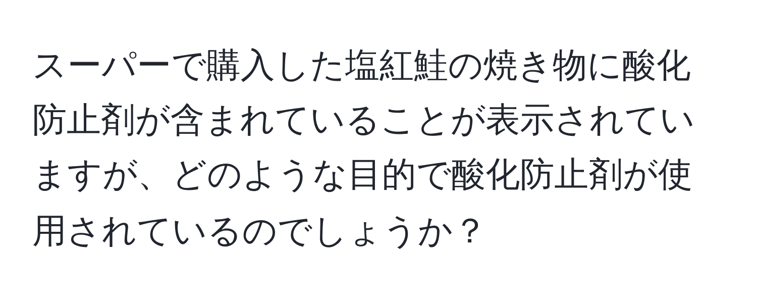 スーパーで購入した塩紅鮭の焼き物に酸化防止剤が含まれていることが表示されていますが、どのような目的で酸化防止剤が使用されているのでしょうか？
