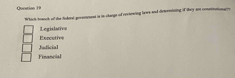 Which branch of the federal government is in charge of reviewing laws and determining if they are constitutional??
Legislative
Executive
Judicial
Financial