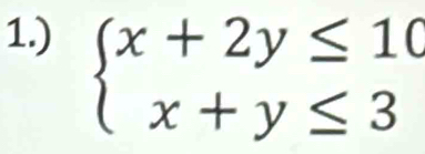 1.)
beginarrayl x+2y≤ 10 x+y≤ 3endarray.