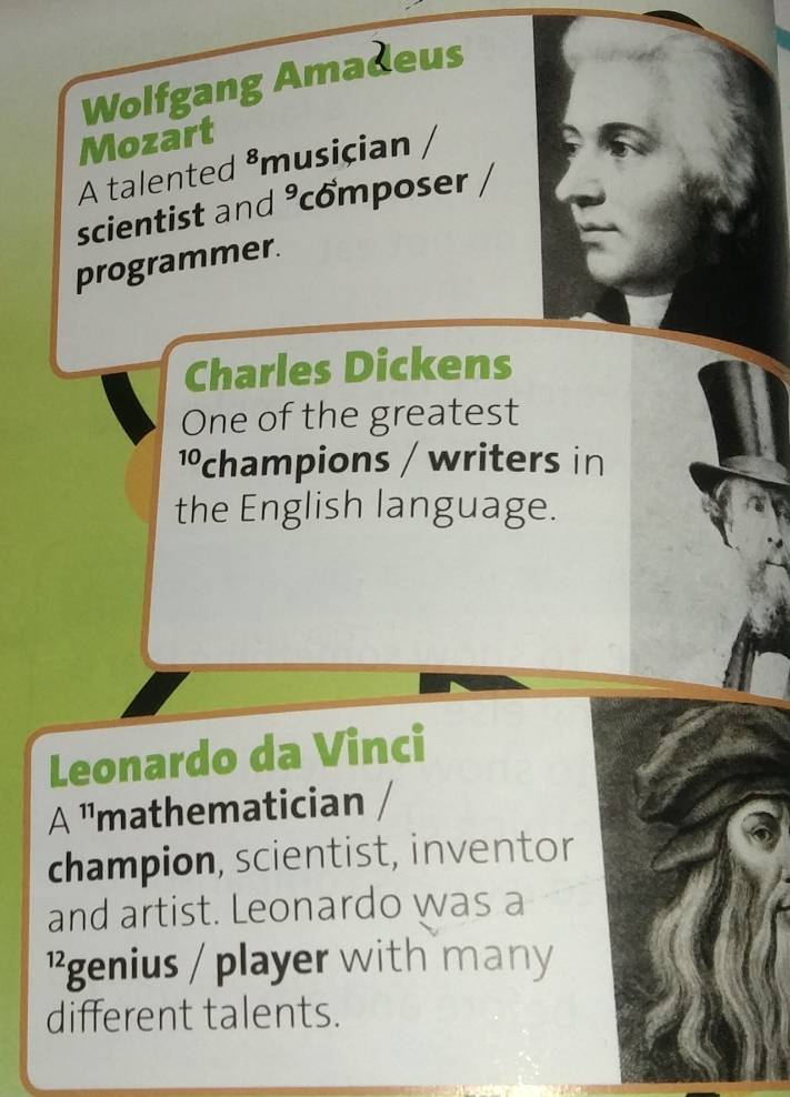 Wolfgang Amadeus 
Mozart 
A talented ⁸musician 
scientist and ³composer 
programmer. 
Charles Dickens 
One of the greatest
10 Pchampions / writers in 
the English language. 
Leonardo da Vinci
A^(11) mathematician 
champion, scientist, inventor 
and artist. Leonardo was a 
²genius / player with many 
different talents.