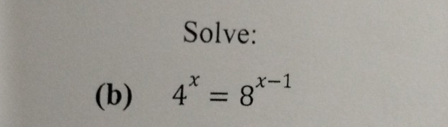 Solve: 
(b) 4^x=8^(x-1)