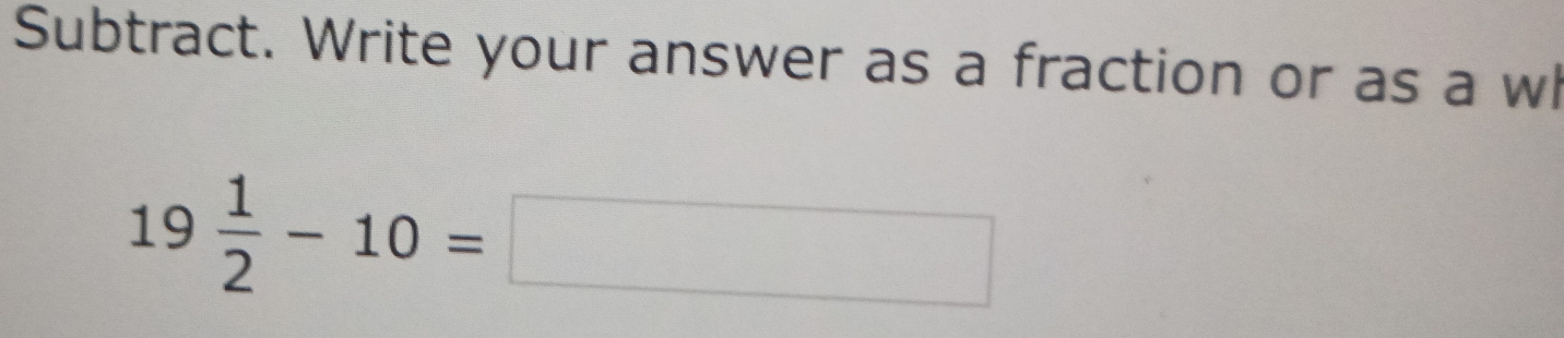 Subtract. Write your answer as a fraction or as a wl
19 1/2 -10=□