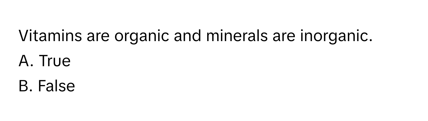 Vitamins are organic and minerals are inorganic. 
A. True
B. False