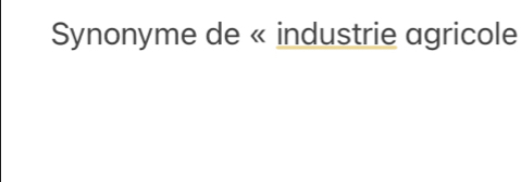 Synonyme de « industrie agricole