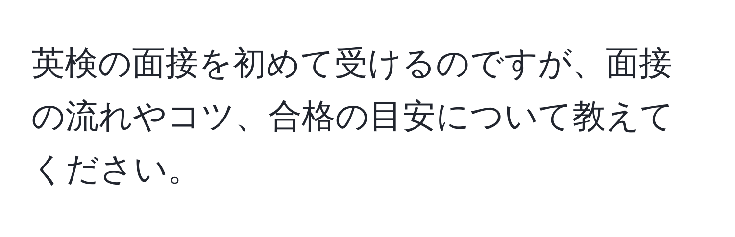 英検の面接を初めて受けるのですが、面接の流れやコツ、合格の目安について教えてください。