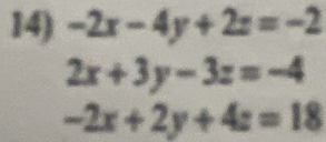 -2x-4y+2z=-2
2x+3y-3z=-4
-2x+2y+4z=18