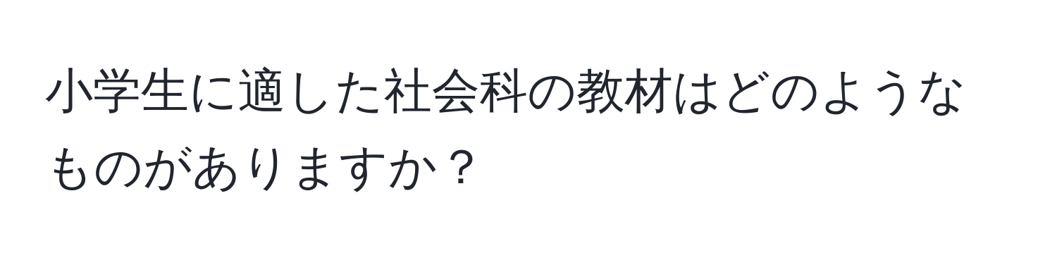 小学生に適した社会科の教材はどのようなものがありますか？