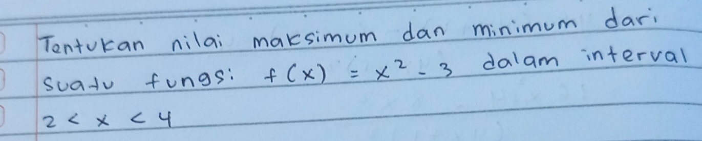 Tentukan nilai maksimum dan minimum dari 
suatv fungs: f(x)=x^2-3 dalam interval
2