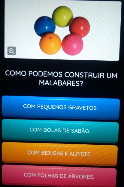 COMO PODEMOS CONSTRUIR UM
MALABARES?
COM PEQUENOS GRAVETOS.
COM BOLAS DE SABÃO.
COM BEXIGAS E ALPISTE.
COM FOLHAS DE ÁRVORES.