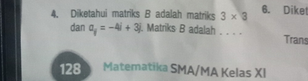 Diketahui matriks B adalah matriks 3* 3 6. Diket 
dan a_ij=-4i+3j. Matriks B adalah . . . . 
Trans 
128 Matematika SMA/MA Kelas XI