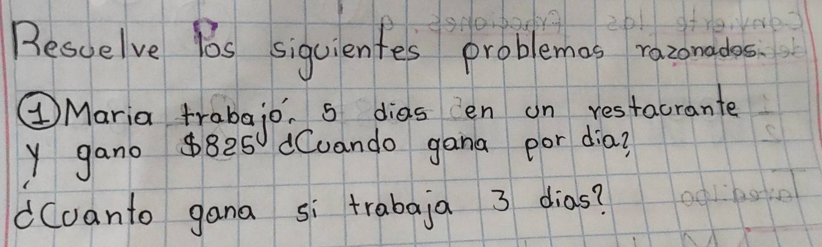 Rescelve Bs siguientes problemas razomades. 
④Maria trabajo. s dias en on restacrante 
y gano $825 dCuando gana por dia? 
dCvanto gana si trabaja 3 dias?