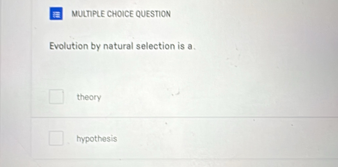 QUESTION
Evolution by natural selection is a.
theory
hypothesis