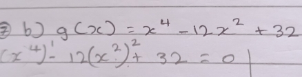 g(x)=x^4-12x^2+32
(x^4)^1-12(x^2)^2+32=0