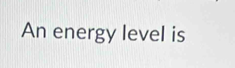 An energy level is