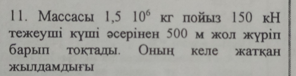 Maccaсь 1,510^6 кгпойыз 150 кН 
тежеуші куші эсерінен 500 м жол журіп 
барып токтады. Оньн келе жаткан 
жьIЛIДамДьIFыI