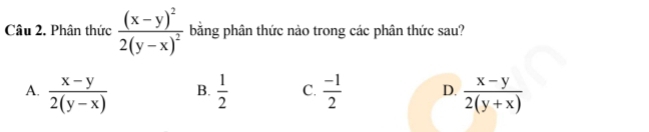 Phân thức frac (x-y)^22(y-x)^2 bằng phân thức nào trong các phân thức sau?
A.  (x-y)/2(y-x)   1/2  C.  (-1)/2  D.  (x-y)/2(y+x) 
B.