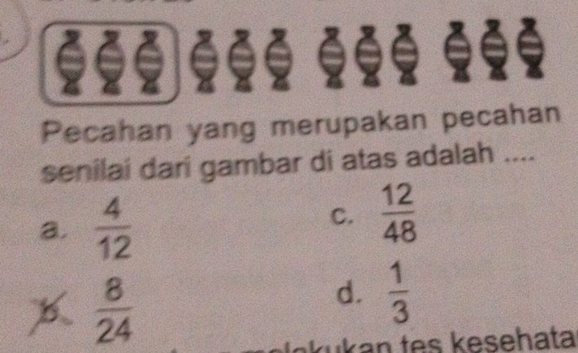 Pecahan yang merupakan pecahan
senilai dari gambar di atas adalah ....
a.  4/12 
C.  12/48 
B  8/24 
d.  1/3 
ku an tes k esehata