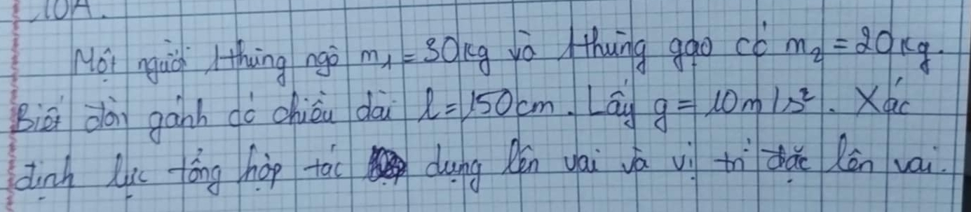 Hoi nguo / thing ngo m_1=30kg yò thung ggo có m_2=20kg. 
Biā dài gānh dò chiǒn dài l=150cm .Lwidehat a_yg=10m1s^2 Xac 
dunh Lu tóng hop tāo dung Rén yái yá vì thì dhǒo lán vai