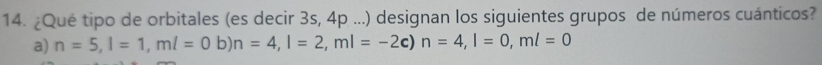 ¿Qué tipo de orbitales (es decir 3s, 4p...) designan los siguientes grupos de números cuánticos?
a) n=5, l=1, ml=0 b) n=4, l=2, ml=-2 c) n=4, l=0, ml=0