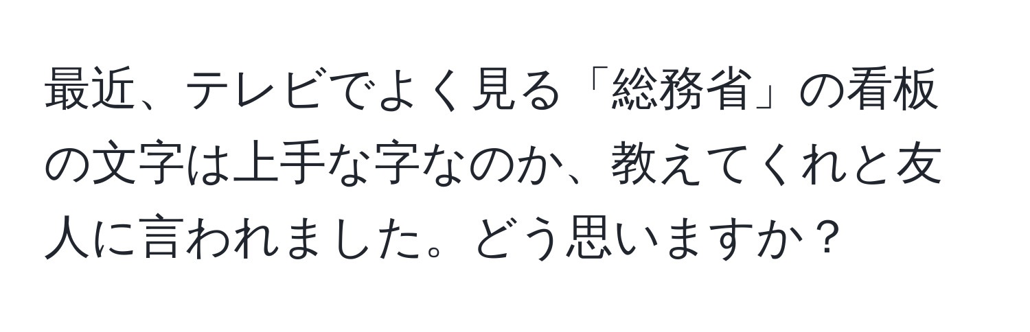 最近、テレビでよく見る「総務省」の看板の文字は上手な字なのか、教えてくれと友人に言われました。どう思いますか？