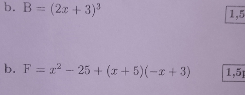 B=(2x+3)^3 1,5
b. F=x^2-25+(x+5)(-x+3) 1,5]