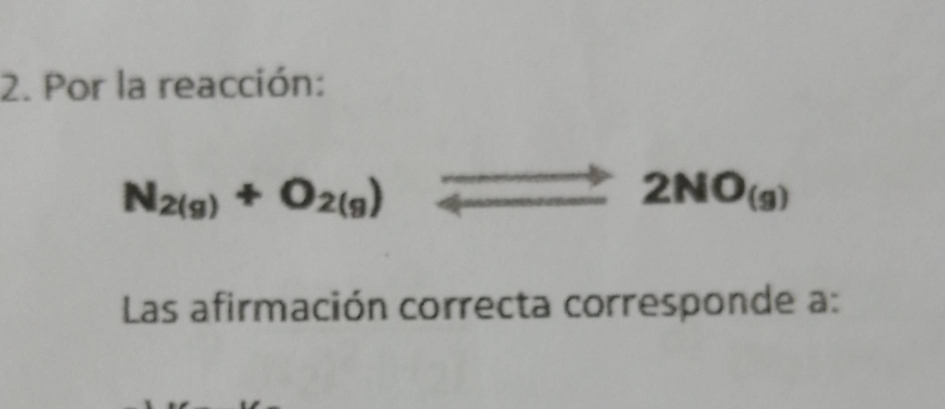 Por la reacción:
N_2(g)+O_2(g)
2NO_(g)
Las afirmación correcta corresponde a: