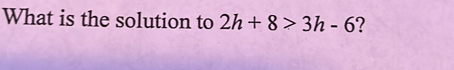 What is the solution to 2h+8>3h-6 ？