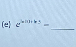 e^(ln 10+ln 5)=