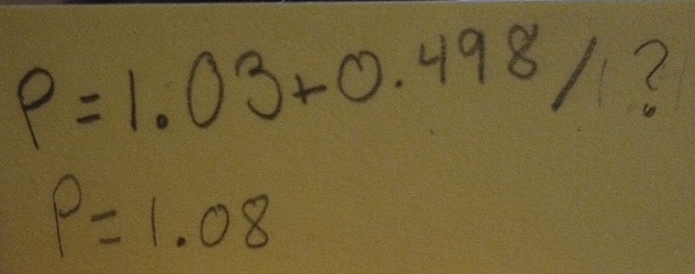 P=1.03+0.498/?
p=1.08