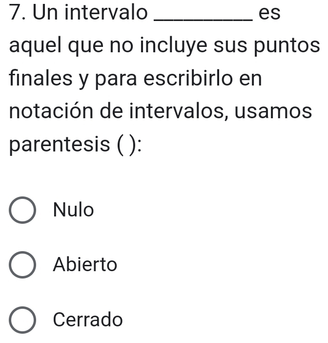 Un intervalo _es
aquel que no incluye sus puntos
finales y para escribirlo en
notación de intervalos, usamos
parentesis ( ):
Nulo
Abierto
Cerrado