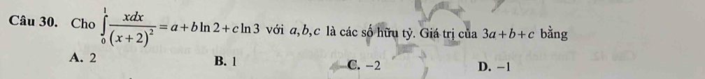 Cho ∈tlimits _0^(1frac xdx)(x+2)^2=a+bln 2+cln 3 với a, b, c là các số hữu tỷ. Giá trị của 3a+b+c bằng
A. 2 B. 1 C. −2
D. −1