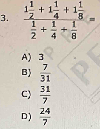 A) 3
B)  7/31 
C)  31/7 
D)  24/7 