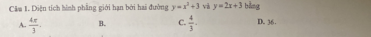 Diện tích hình phẳng giới hạn bởi hai đường y=x^2+3 và y=2x+3 bằng
A.  4π /3 .  4/3 . D. 36.
B.
C.