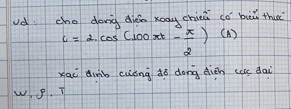 dong diéo xoag chien cǒ bièù thuè
c=2.cos (100π t- π /2 )  4/7  (A) 
xac dinb cuóng do dong dién caic dai 
w. 5. T