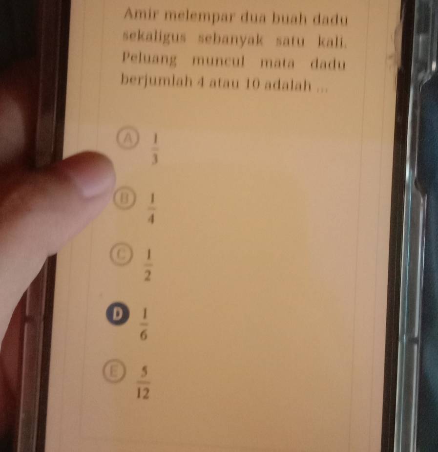 Amir melempar dua buah dadu
sekaligus sebanyak satu kali.
Peluang muncul mata dadu
berjumlah 4 atau 10 adalah ...
a  1/3 
 1/4 
 1/2 
D  1/6 
o  5/12 