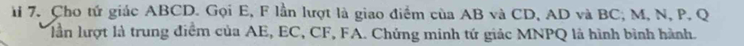 li 7. Cho tứ giác ABCD. Gọi E, F lần lượt là giao điểm của AB và CD, AD và BC, M, N, P, Q
lần lượt là trung điểm của AE, EC, CF, FA. Chúng minh tứ giác MNPQ là hình bình hành.