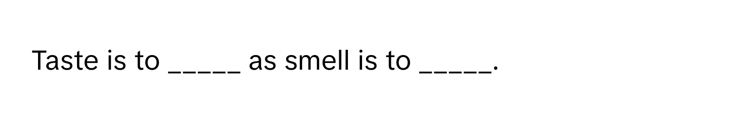 Taste is to _____ as smell is to _____.