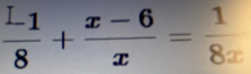 frac L_18+ (x-6)/x = 1/8x 