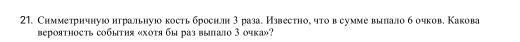 Симметрнчнуюо нгральнуюо кость броснлн 3 раза. Известно, что в сумме вылало б очков. Какова 
beрояthoctь событηя «хоτя бы раз bыало 3 очка»?