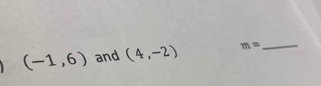 (-1,6) and (4,-2)
_ m=