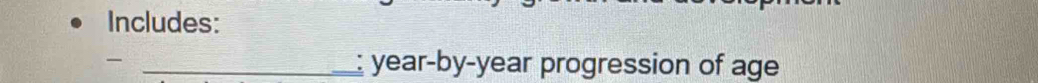 Includes: 
_: year-by-year progression of age