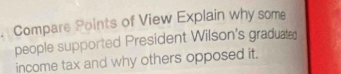 Compare Points of View Explain why some 
people supported President Wilson's graduated 
income tax and why others opposed it.