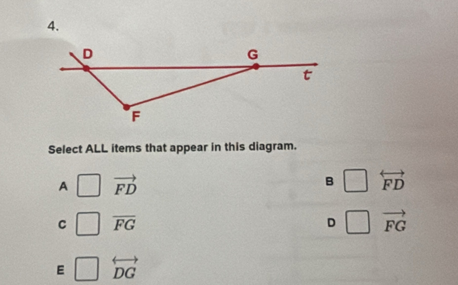 Select ALL items that appear in this diagram.
A vector FD
B overleftrightarrow FD
C overline FG
D □ vector FG
overline 2
E □ overleftrightarrow DG