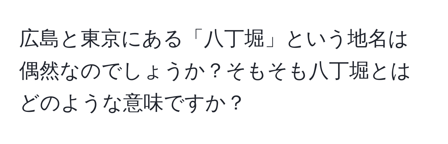 広島と東京にある「八丁堀」という地名は偶然なのでしょうか？そもそも八丁堀とはどのような意味ですか？