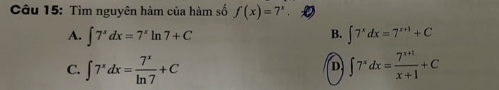 Tìm nguyên hàm của hàm số f(x)=7^x.
B.
A. ∈t 7^xdx=7^xln 7+C ∈t 7^xdx=7^(x+1)+C
C. ∈t 7^xdx= 7^x/ln 7 +C ∈t 7^xdx= (7^(x+1))/x+1 +C
D